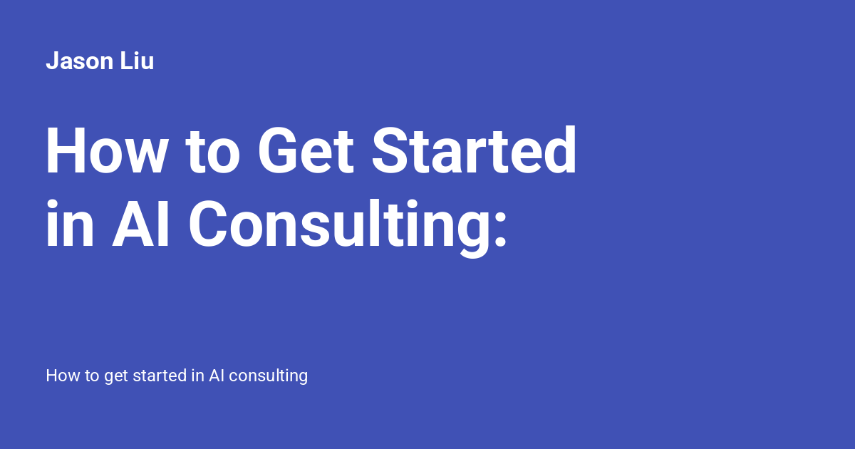 How to Get Started in AI Consulting: - Jason Liu